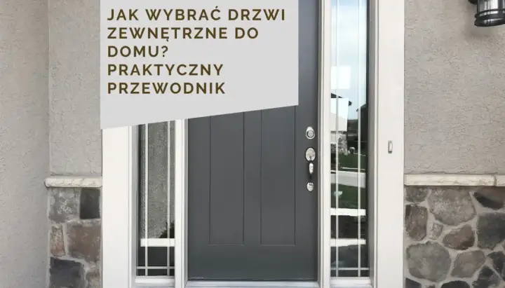 Jak wybrać drzwi zewnętrzne do domu? Praktyczny poradnik